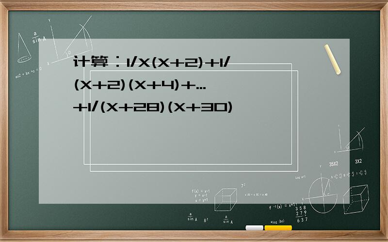 计算：1/X(X+2)+1/(X+2)(X+4)+...+1/(X+28)(X+30)