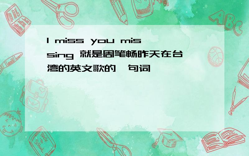 I miss you missing 就是周笔畅昨天在台湾的英文歌的一句词