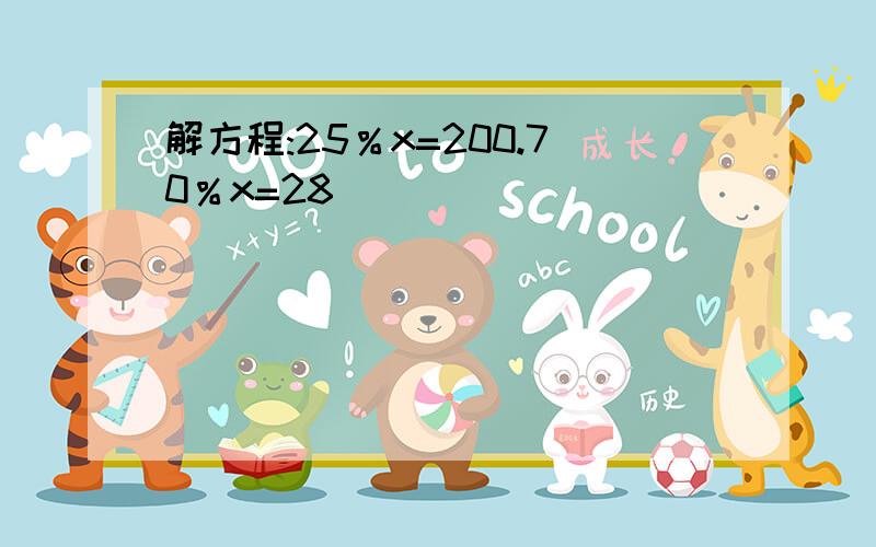 解方程:25％x=200.70％x=28