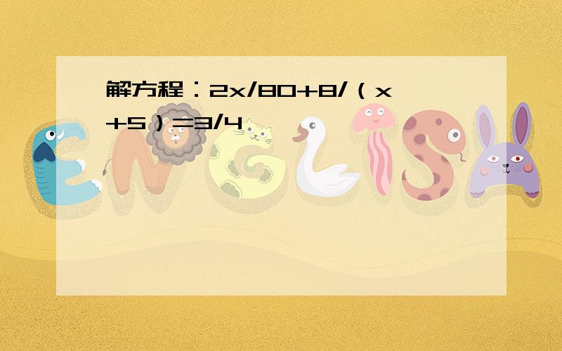 解方程：2x/80+8/（x+5）=3/4