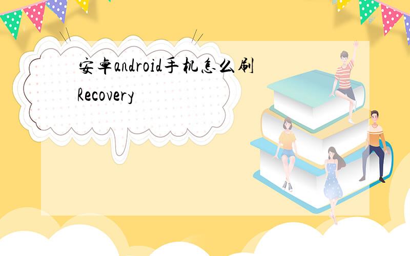 安卓android手机怎么刷Recovery