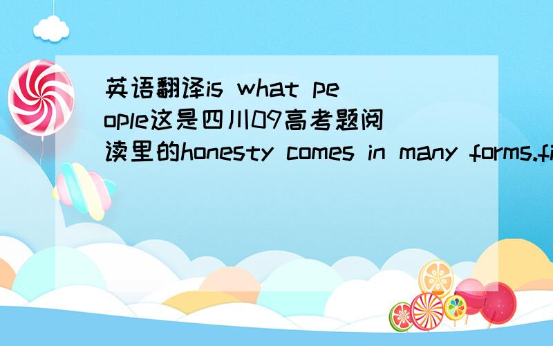 英语翻译is what people这是四川09高考题阅读里的honesty comes in many forms.first there is self-honesty.is what people…