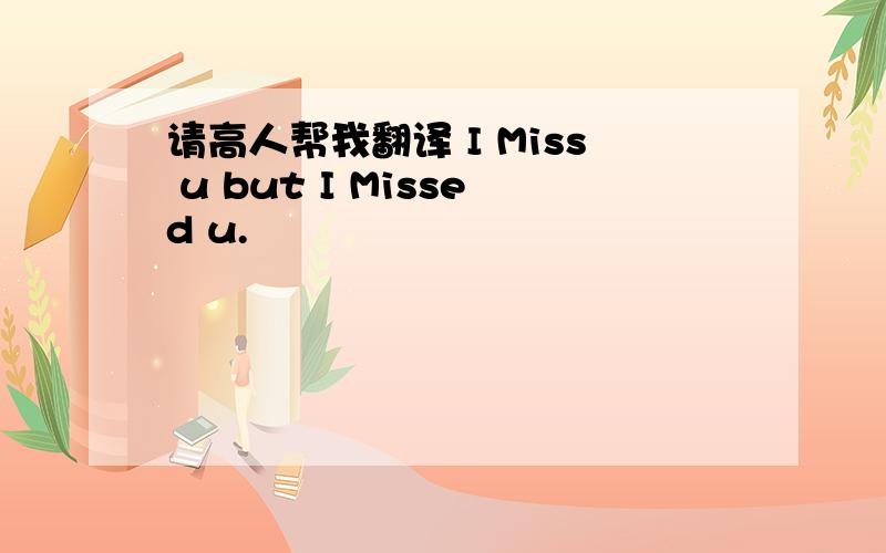 请高人帮我翻译 I Miss u but I Missed u.