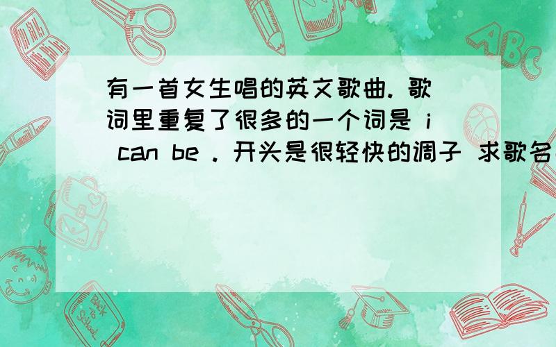 有一首女生唱的英文歌曲. 歌词里重复了很多的一个词是 i can be . 开头是很轻快的调子 求歌名那首歌就是  【我是大美人】 吴昕的那期  采访吴昕的家的那个背景音乐 .