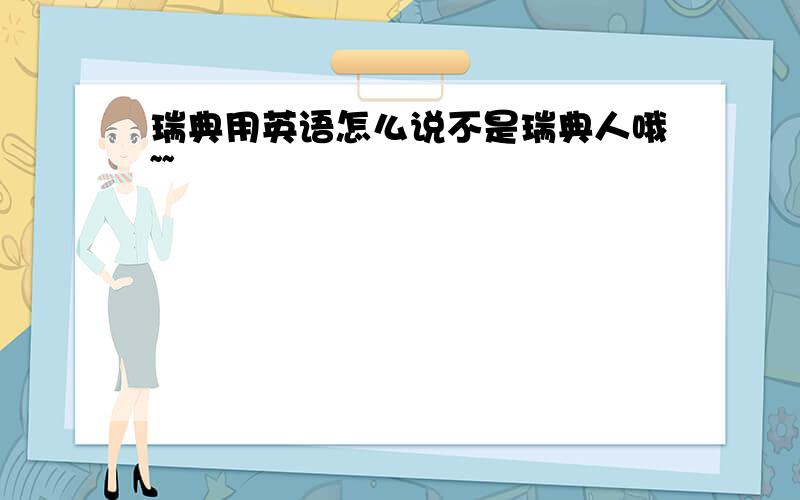 瑞典用英语怎么说不是瑞典人哦~~