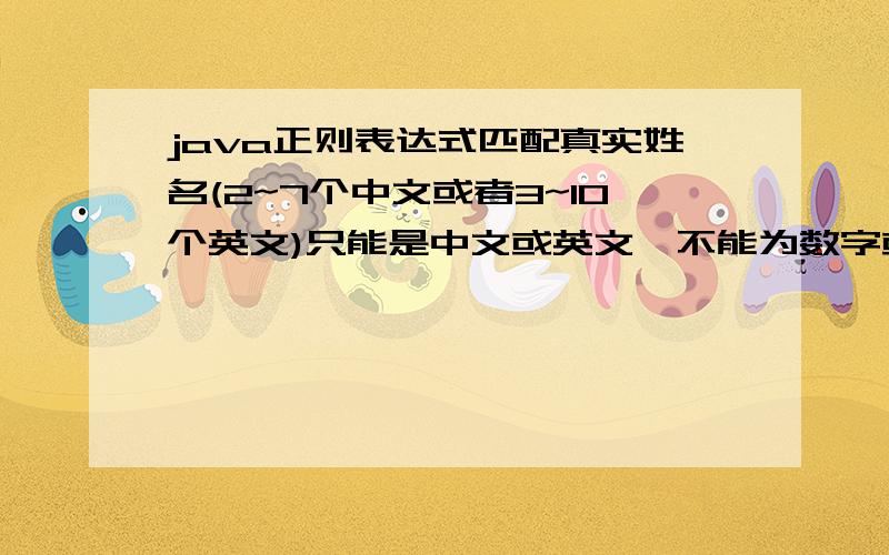 java正则表达式匹配真实姓名(2~7个中文或者3~10个英文)只能是中文或英文,不能为数字或其他字符,汉字和字母不能同时出现