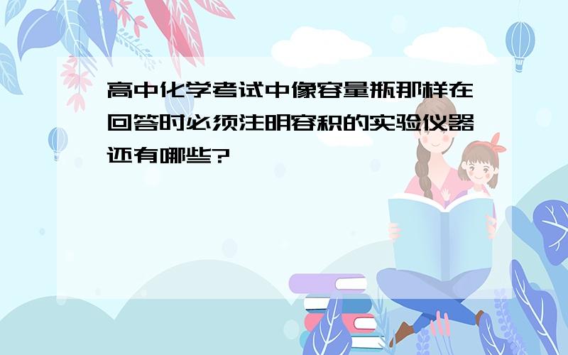 高中化学考试中像容量瓶那样在回答时必须注明容积的实验仪器还有哪些?