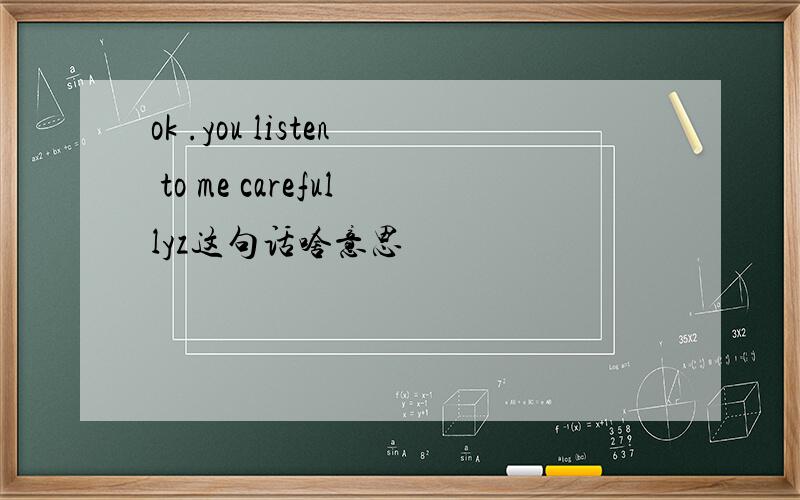 ok .you listen to me carefullyz这句话啥意思