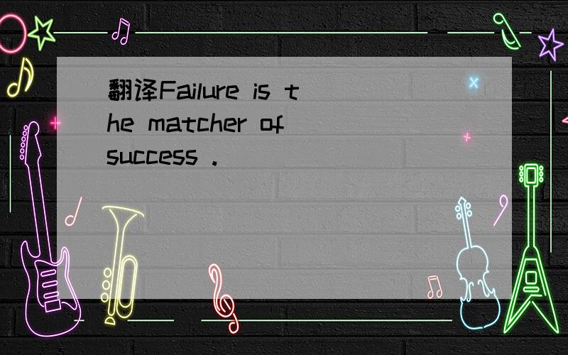 翻译Failure is the matcher of success .