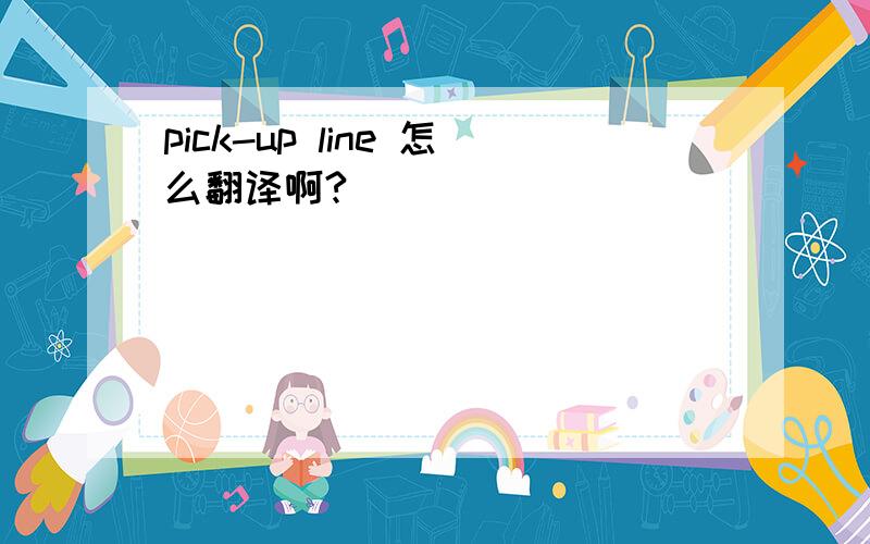 pick-up line 怎么翻译啊?