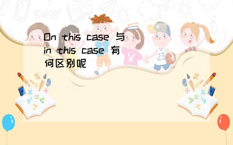 On this case 与in this case 有何区别呢