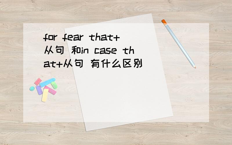 for fear that+从句 和in case that+从句 有什么区别