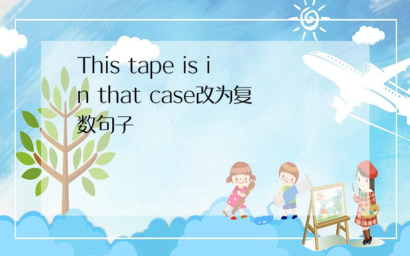 This tape is in that case改为复数句子