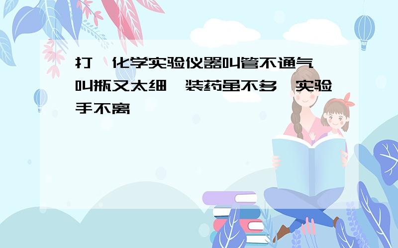 打一化学实验仪器叫管不通气,叫瓶又太细,装药虽不多,实验手不离