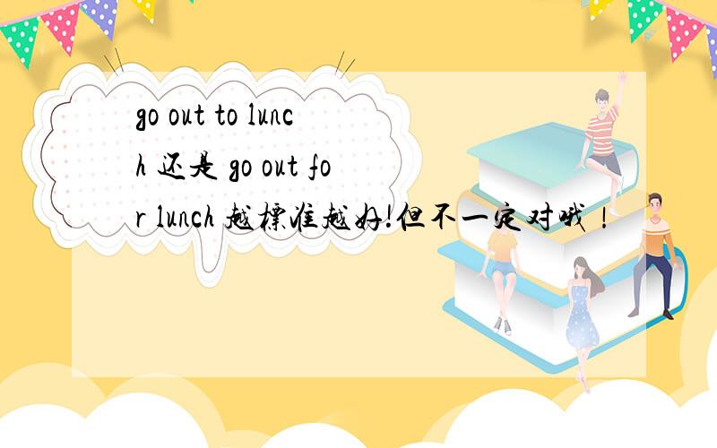 go out to lunch 还是 go out for lunch 越标准越好!但不一定对哦！