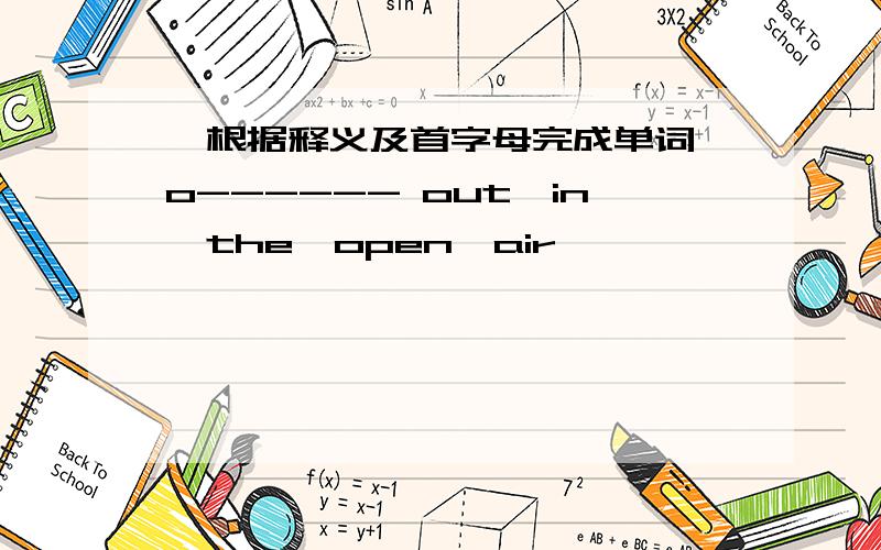 【根据释义及首字母完成单词】o------ out,in,the,open,air