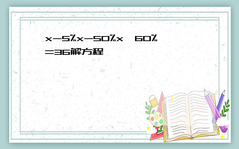 x-5%x-50%x×60%=36解方程