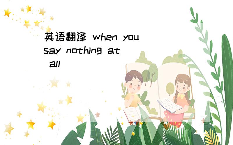 英语翻译 when you say nothing at all