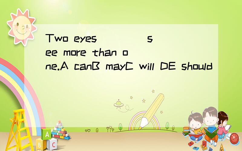 Two eyes ____see more than one.A canB mayC will DE should