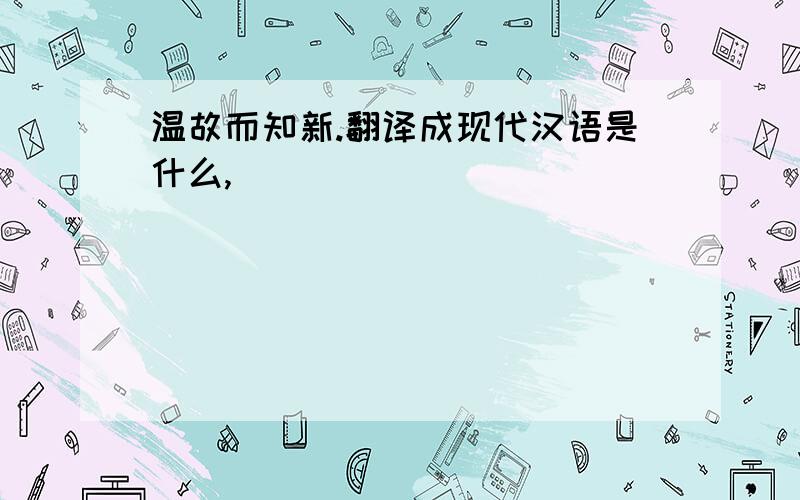 温故而知新.翻译成现代汉语是什么,