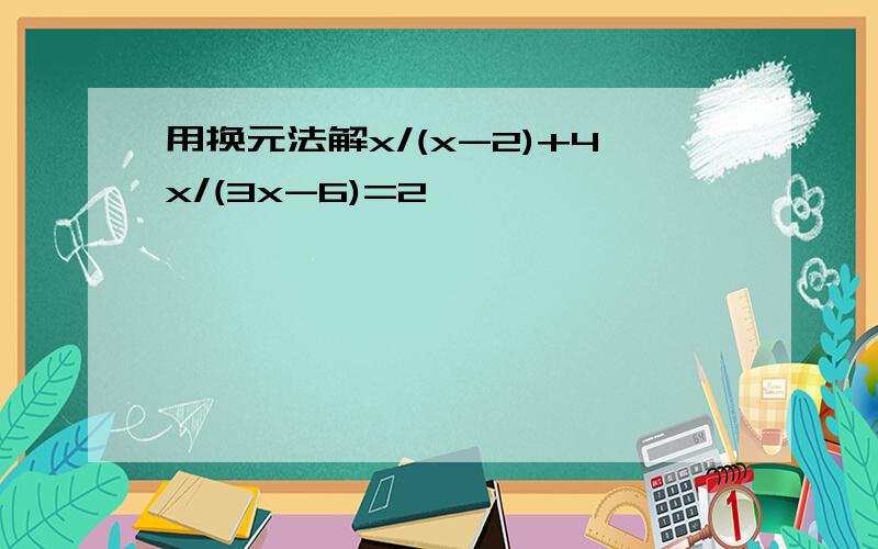 用换元法解x/(x-2)+4x/(3x-6)=2