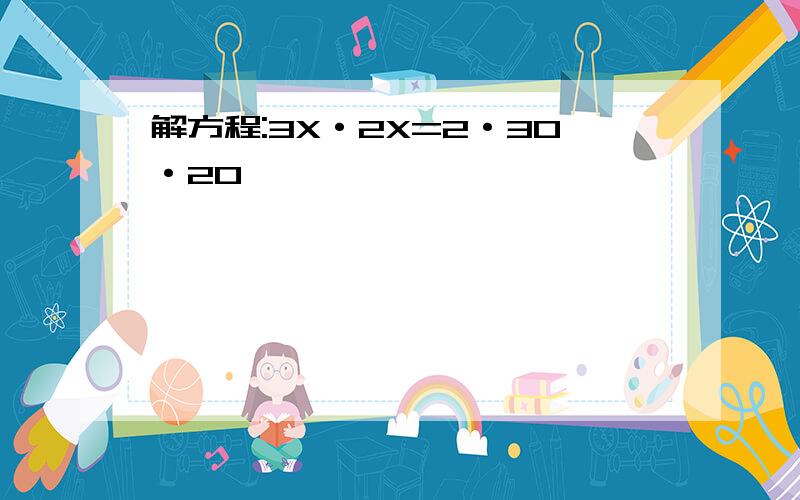 解方程:3X·2X=2·30·20