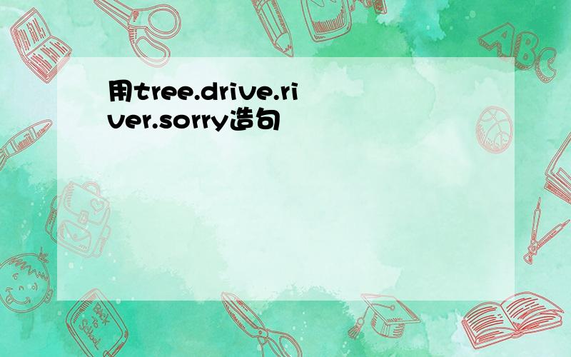 用tree.drive.river.sorry造句