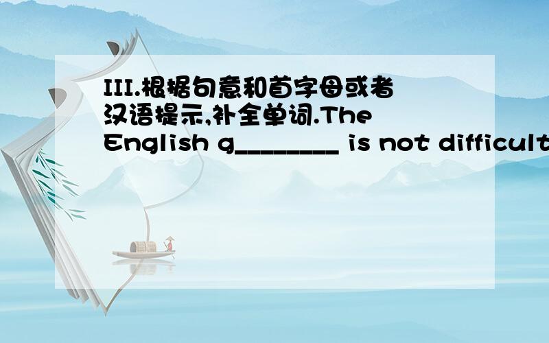 III.根据句意和首字母或者汉语提示,补全单词.The English g________ is not difficult tounderstand.2.Tom’s parents want him to be an e_______.3.I don’t have much money to buy this bigf________.4.How many women scientists are there in