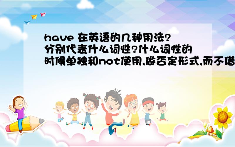 have 在英语的几种用法?分别代表什么词性?什么词性的时候单独和not使用,做否定形式,而不借助于don'thaven't 和 don't have 老是用法弄错