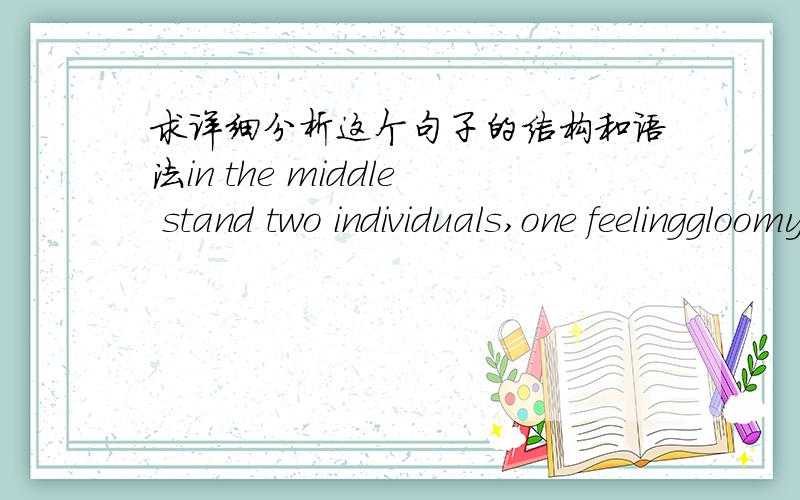 求详细分析这个句子的结构和语法in the middle stand two individuals,one feelinggloomy while the other optimistic.