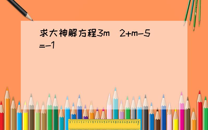 求大神解方程3m^2+m-5=-1