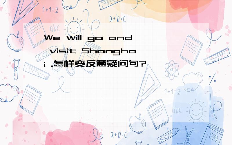 We will go and visit Shanghai .怎样变反意疑问句?