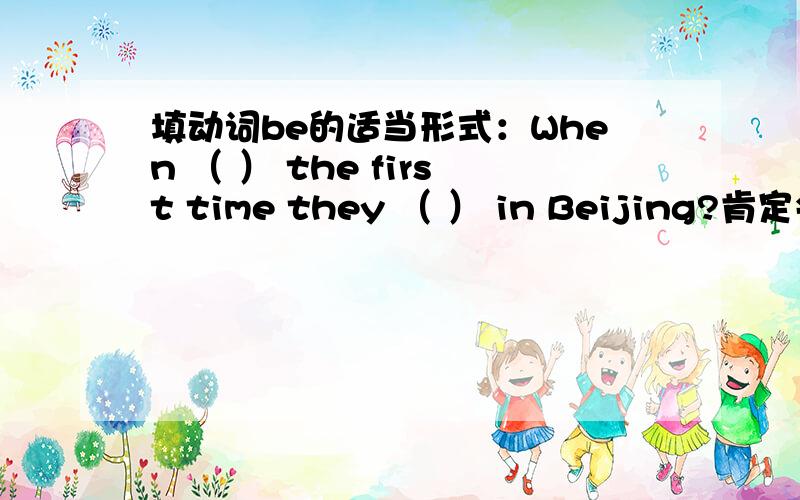 填动词be的适当形式：When （ ） the first time they （ ） in Beijing?肯定会用到be的过去式的,脑子短路一时想不起来了,查又查不到,