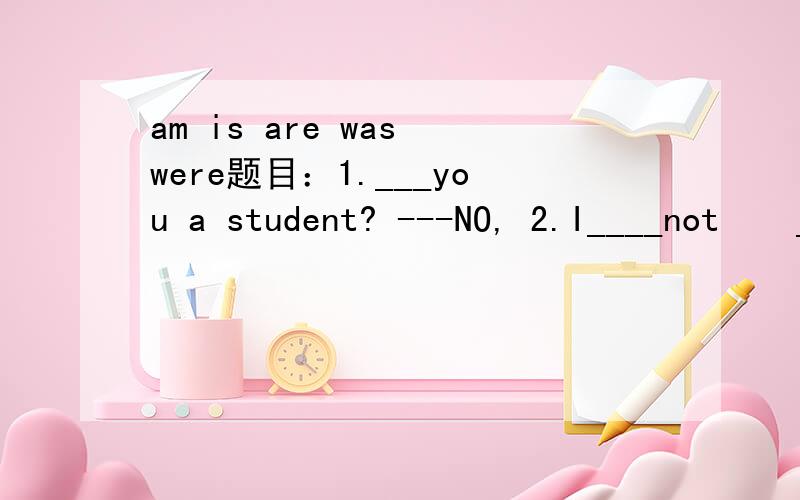 am is are was were题目：1.___you a student? ---NO, 2.I____not    ____he from China    3.You ___my good fridnd.    4.Jim and I ____in zhe teachers office a moment ago.   5.Were_____his football just now?   6.I______ a student some years ago but I _