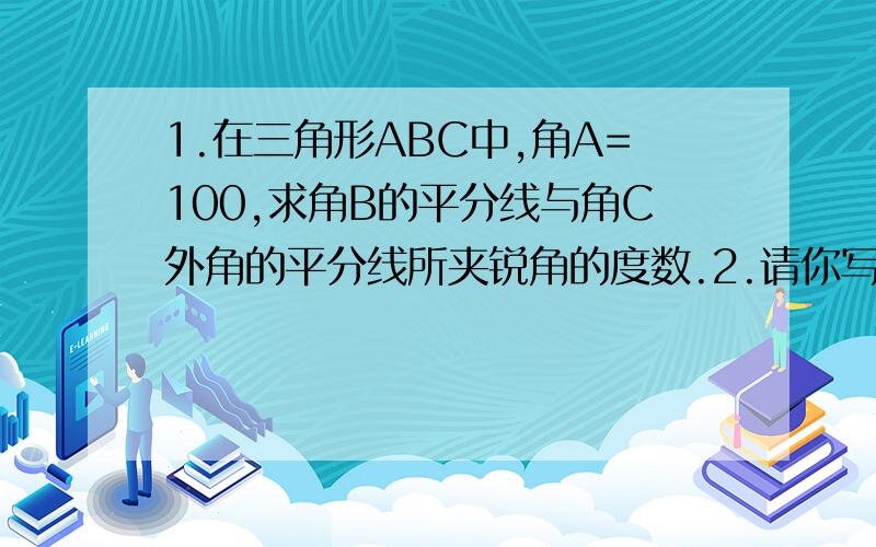 1.在三角形ABC中,角A=100,求角B的平分线与角C外角的平分线所夹锐角的度数.2.请你写出一组用三种不同正多边形镶嵌的例子3.某宾馆会议室的地面是由三种正多边形的小木块铺成的地板,设这三