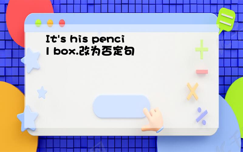 It's his pencil box.改为否定句