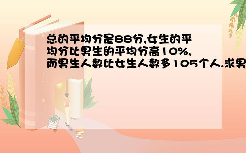 总的平均分是88分,女生的平均分比男生的平均分高10%,而男生人数比女生人数多105个人.求男生与女生的平均分各是多少?