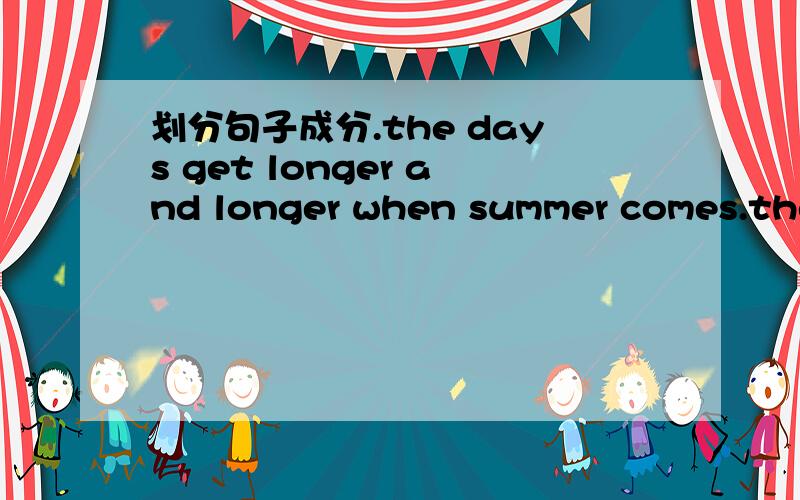 划分句子成分.the days get longer and longer when summer comes.the boy who has traveled aroundthe world is my best friend.he gave tom a present.they made him monitor of the class.please don't worry about it.、为什么