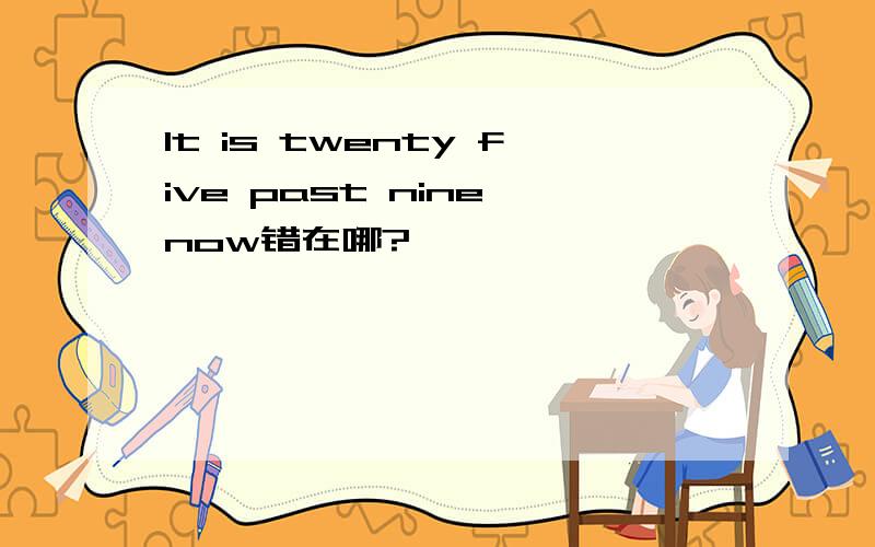 It is twenty five past nine now错在哪?