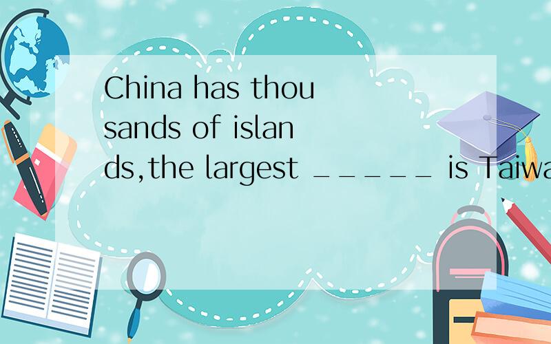 China has thousands of islands,the largest _____ is Taiwan.a.of themb.onec.of whichd.which