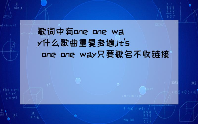 歌词中有one one way什么歌曲重复多遍,it's one one way只要歌名不收链接