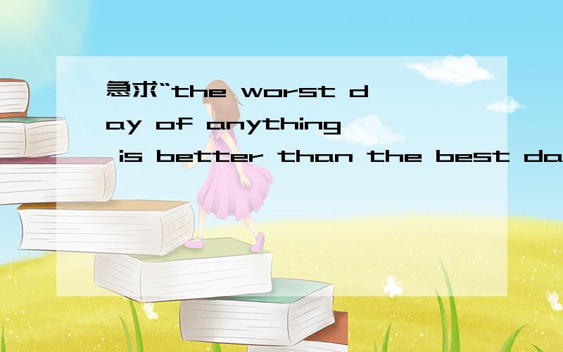急求“the worst day of anything is better than the best day of school”这句话的翻译
