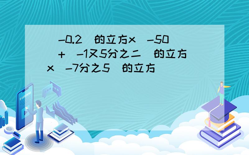 （-0.2）的立方x（-50）+（-1又5分之二）的立方x（-7分之5）的立方