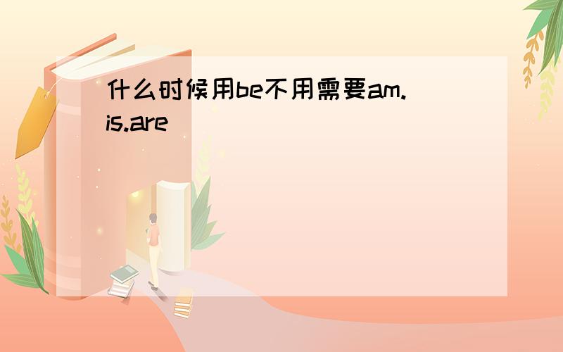 什么时候用be不用需要am.is.are