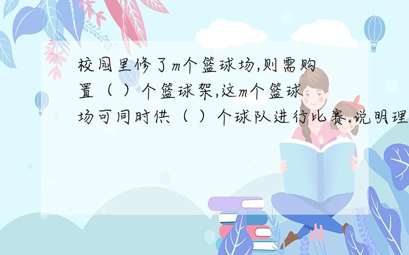 校园里修了m个篮球场,则需购置（ ）个篮球架,这m个篮球场可同时供（ ）个球队进行比赛.说明理由