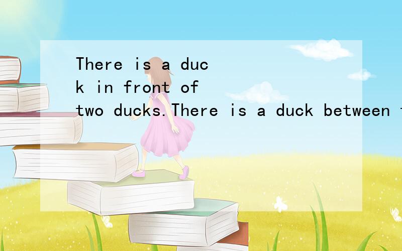 There is a duck in front of two ducks.There is a duck between two ducks.There is a duck in front of two ducks.There is a duck between two ducks.There is a duck behind two ducks.How many ducks are there?聪明的算出了吗?There are（）