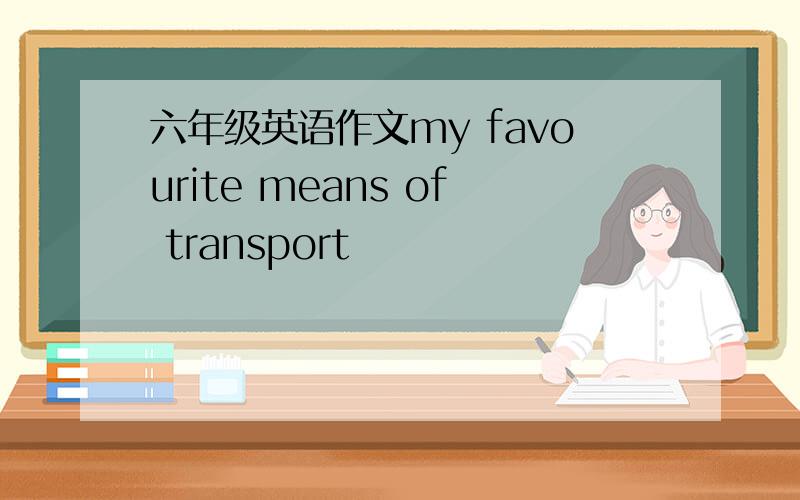 六年级英语作文my favourite means of transport