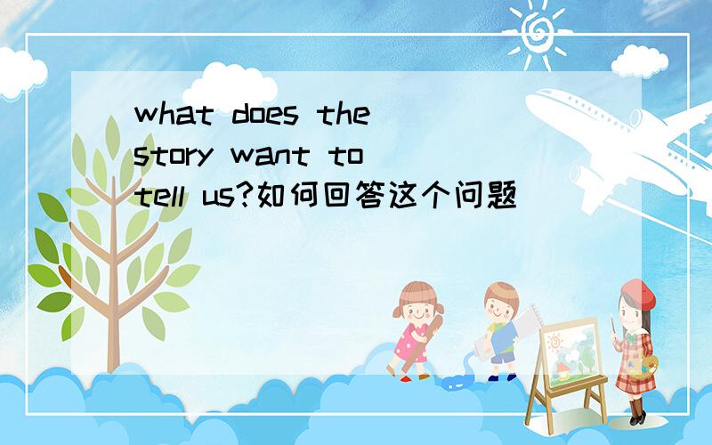 what does the story want to tell us?如何回答这个问题
