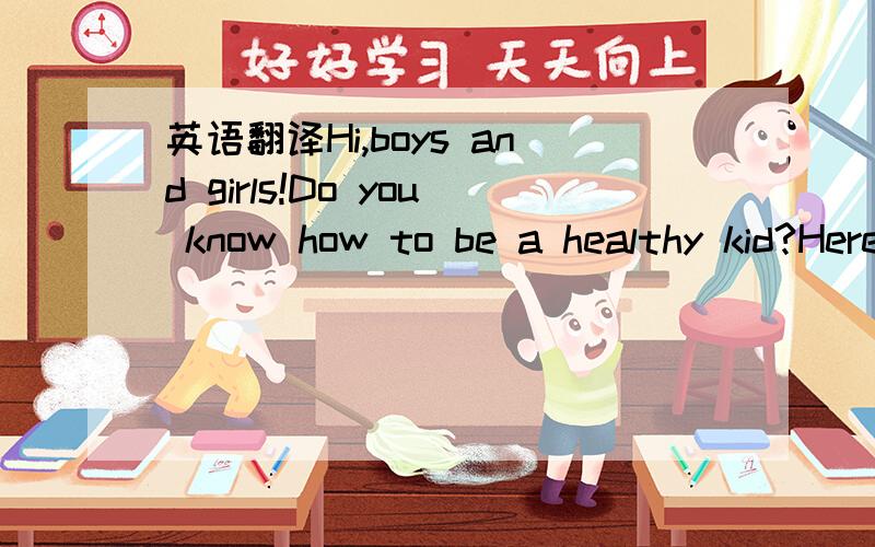 英语翻译Hi,boys and girls!Do you know how to be a healthy kid?Here are some rules you should follow.First,eat different foods,especially fruit and vegetables.You may have a favorite food,but you should eat something different.If you eat different