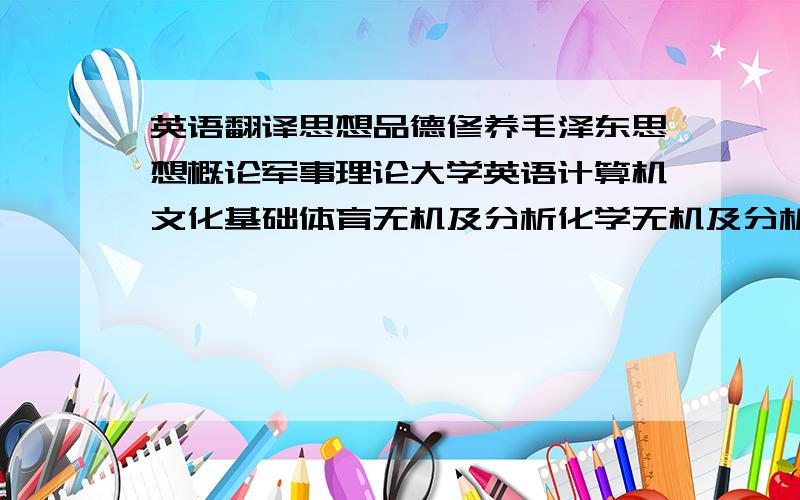 英语翻译思想品德修养毛泽东思想概论军事理论大学英语计算机文化基础体育无机及分析化学无机及分析化学实验马克思主义哲学原理法律基础大学英语体育植物学农业气象学大学英语遗传